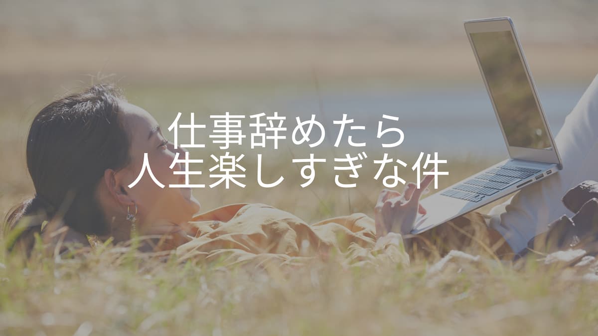 仕事辞めたら人生楽しすぎな件 勇気を出して辞める方法